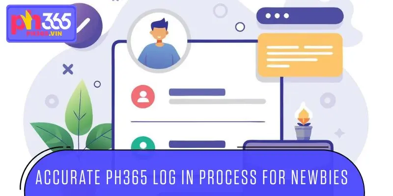 Accurate PH365 Log in process for newbies