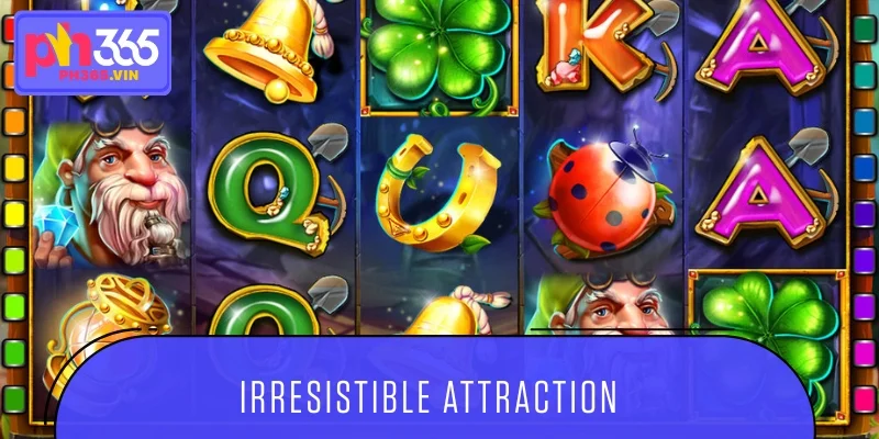 Irresistible attraction