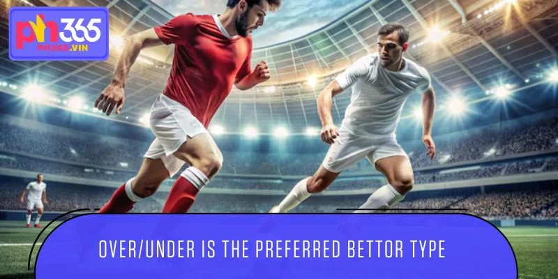 Over/Under is the preferred bettor type.